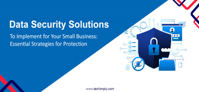 Data Security Solutions to Implement for Your Small Business: Essential Strategies for Protection